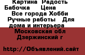 Картина “Радость (Бабочка)“ › Цена ­ 3 500 - Все города Хобби. Ручные работы » Для дома и интерьера   . Московская обл.,Дзержинский г.